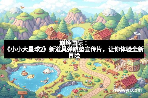 巅峰国际：《小小大星球2》新道具弹跳垫宣传片，让你体验全新冒险