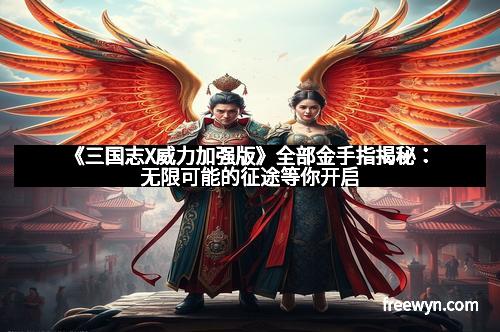 《三国志X威力加强版》全部金手指揭秘：无限可能的征途等你开启